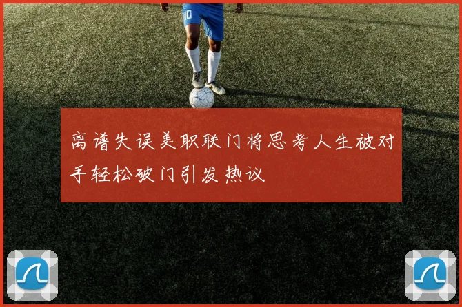 离谱失误美职联门将思考人生被对手轻松破门引发热议
