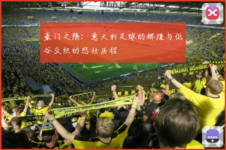 豪门之殇：意大利足球的辉煌与低谷交织的悲壮历程