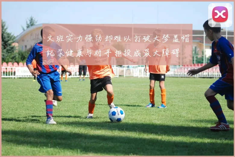 文班实力强劲却难以打破大梦盖帽纪录健康与对手拒投成最大障碍