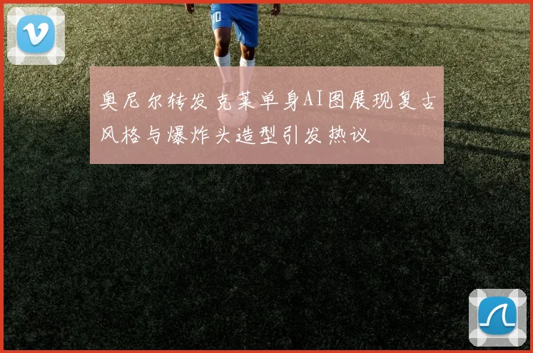 奥尼尔转发克莱单身AI图展现复古风格与爆炸头造型引发热议